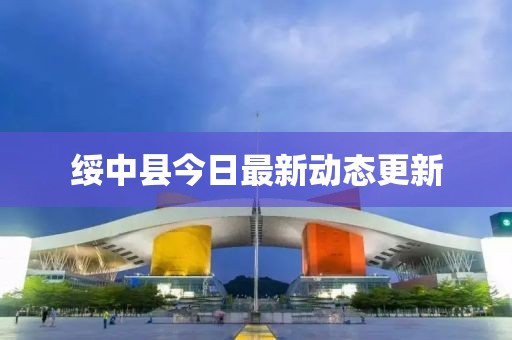 綏中縣今日最新動態更新