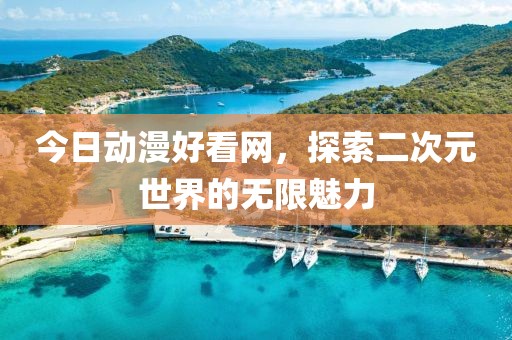 今日動漫好看網，探索二次元世界的無限魅力