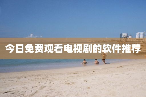 今日免費觀看電視劇的軟件推薦