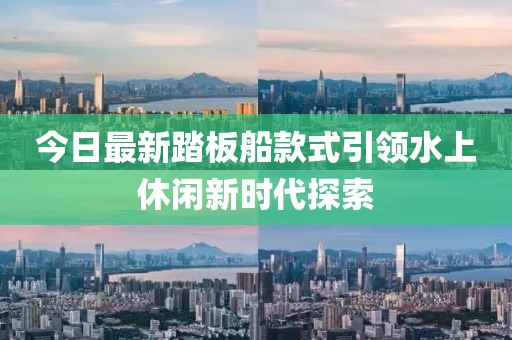 今日最新踏板船款式引領水上休閑新時代探索