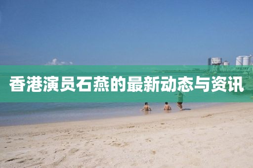 香港演員石燕的最新動態與資訊