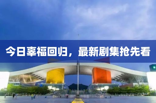 今日辜?；貧w，最新劇集搶先看