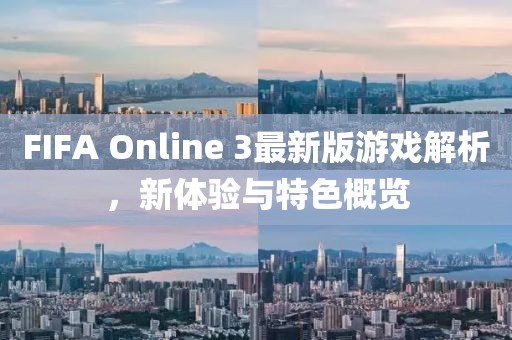 FIFA Online 3最新版游戲解析，新體驗與特色概覽