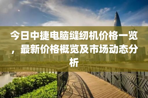 今日中捷電腦縫紉機價格一覽，最新價格概覽及市場動態分析