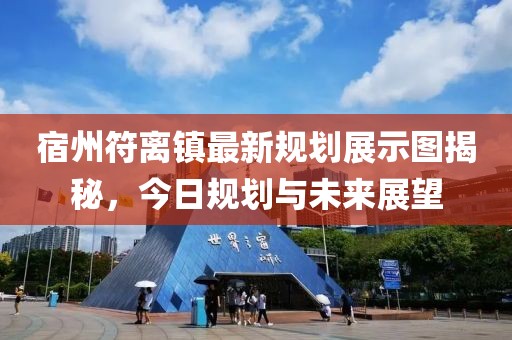 宿州符離鎮最新規劃展示圖揭秘，今日規劃與未來展望