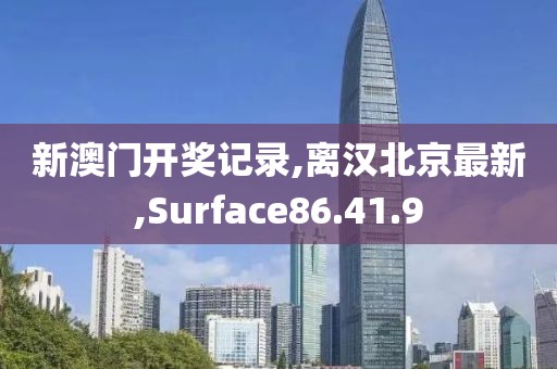 新澳門開獎記錄,離漢北京最新,Surface86.41.9