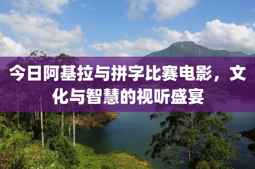今日阿基拉與拼字比賽電影，文化與智慧的視聽盛宴