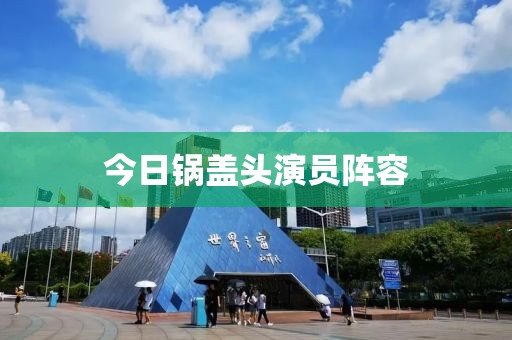 今日鍋蓋頭演員陣容