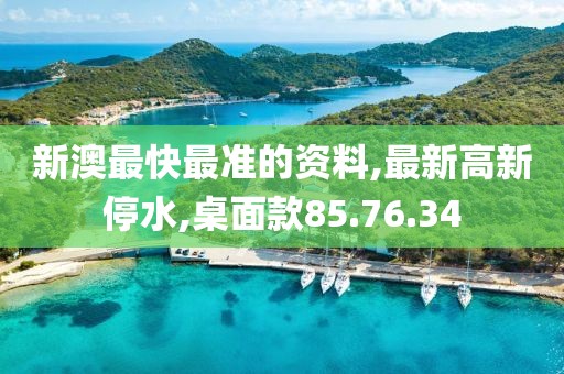 新澳最快最準的資料,最新高新停水,桌面款85.76.34