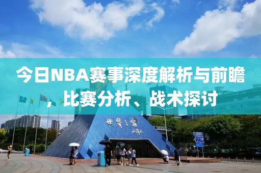 今日NBA賽事深度解析與前瞻，比賽分析、戰術探討
