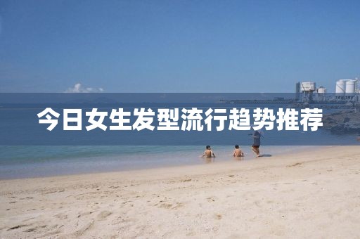 今日女生發型流行趨勢推薦