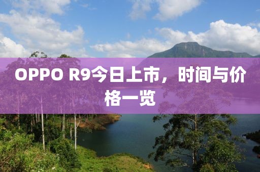 OPPO R9今日上市，時間與價格一覽