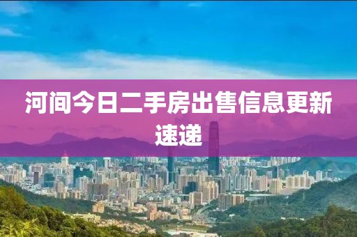 河間今日二手房出售信息更新速遞