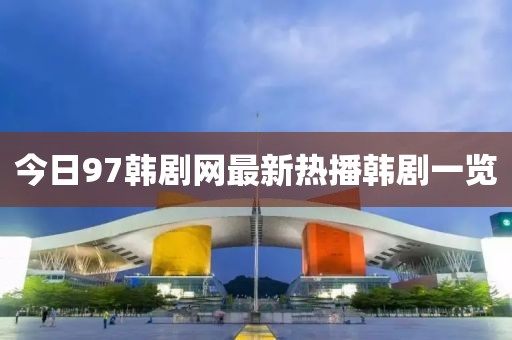 今日97韓劇網最新熱播韓劇一覽