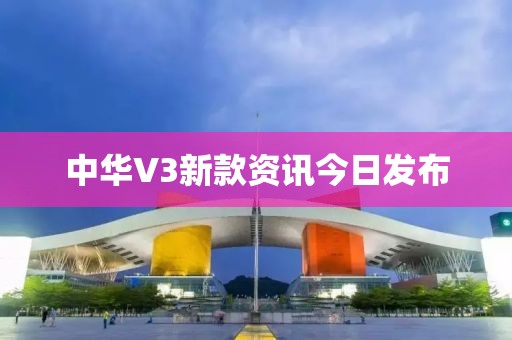 中華V3新款資訊今日發布