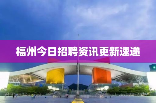 福州今日招聘資訊更新速遞