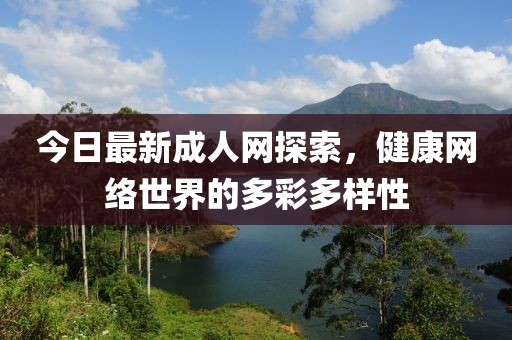 今日最新成人網探索，健康網絡世界的多彩多樣性