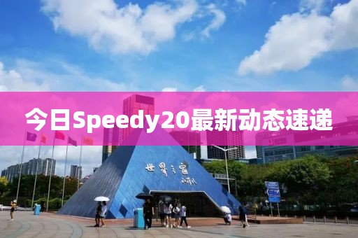 今日Speedy20最新動態速遞