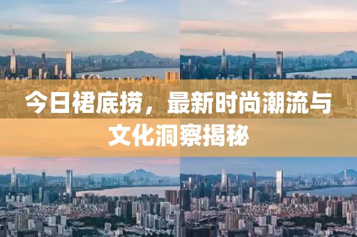 今日裙底撈，最新時尚潮流與文化洞察揭秘