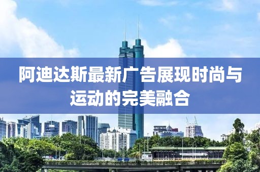 阿迪達斯最新廣告展現時尚與運動的完美融合