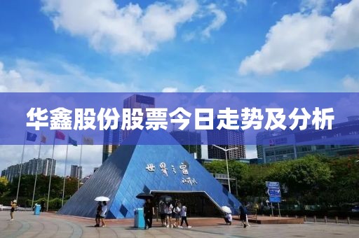 華鑫股份股票今日走勢及分析