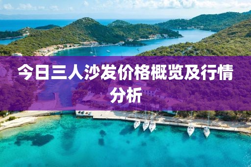 今日三人沙發價格概覽及行情分析