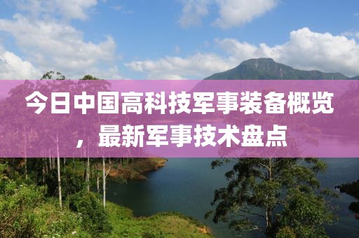 今日中國高科技軍事裝備概覽，最新軍事技術盤點