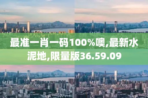 最準一肖一碼100%噢,最新水泥地,限量版36.59.09
