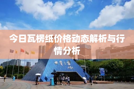 今日瓦楞紙價格動態解析與行情分析