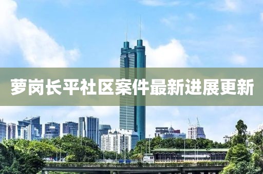 蘿崗長平社區案件最新進展更新