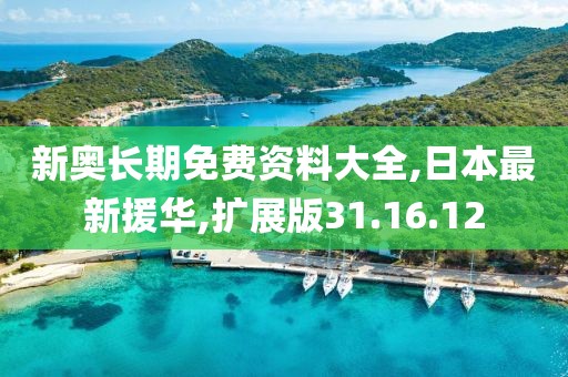 新奧長期免費資料大全,日本最新援華,擴展版31.16.12