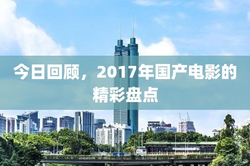 今日回顧，2017年國產電影的精彩盤點
