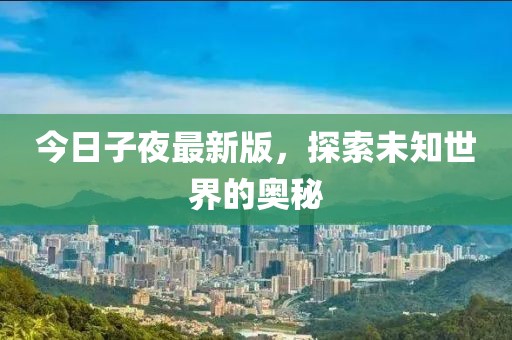 今日子夜最新版，探索未知世界的奧秘
