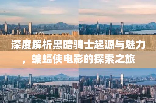 深度解析黑暗騎士起源與魅力，蝙蝠俠電影的探索之旅