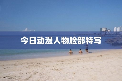 今日動漫人物臉部特寫