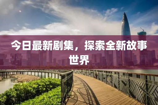 今日最新劇集，探索全新故事世界