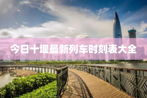 今日十堰最新列車時刻表大全