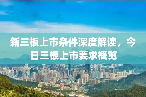 新三板上市條件深度解讀，今日三板上市要求概覽