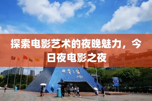 探索電影藝術的夜晚魅力，今日夜電影之夜