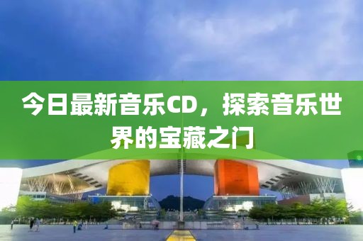 今日最新音樂CD，探索音樂世界的寶藏之門