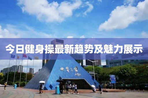 今日健身操最新趨勢及魅力展示