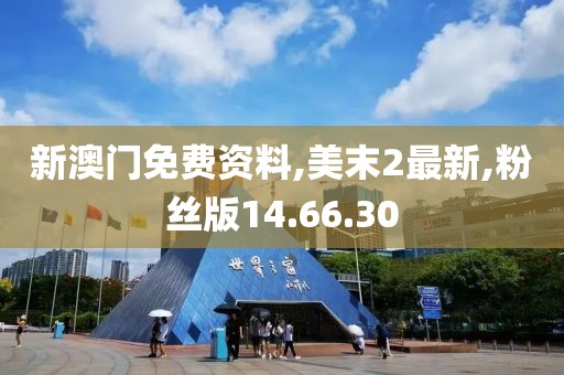新澳門免費資料,美末2最新,粉絲版14.66.30