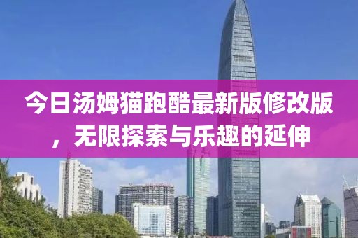 今日湯姆貓跑酷最新版修改版，無限探索與樂趣的延伸