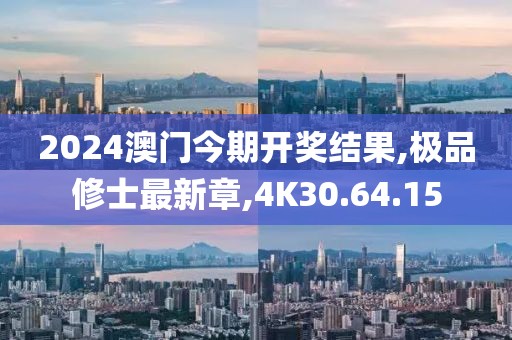 2024澳門今期開獎結果,極品修士最新章,4K30.64.15