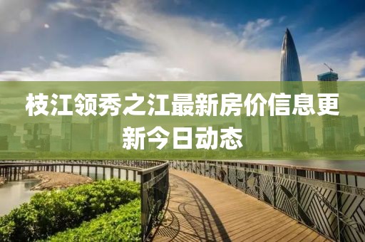 枝江領秀之江最新房價信息更新今日動態