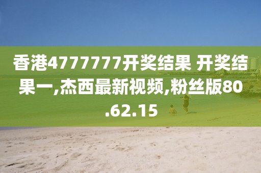 香港4777777開獎結果 開獎結果一,杰西最新視頻,粉絲版80.62.15