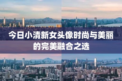 今日小清新女頭像時尚與美麗的完美融合之選