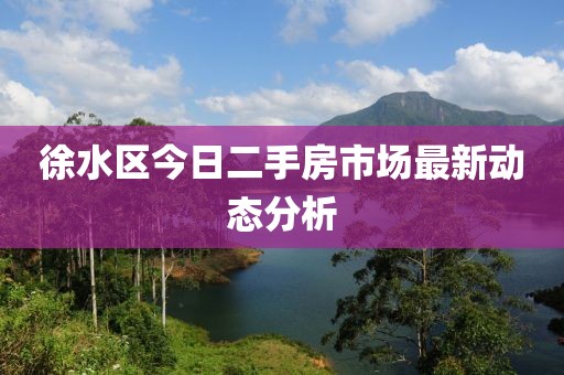 徐水區今日二手房市場最新動態分析
