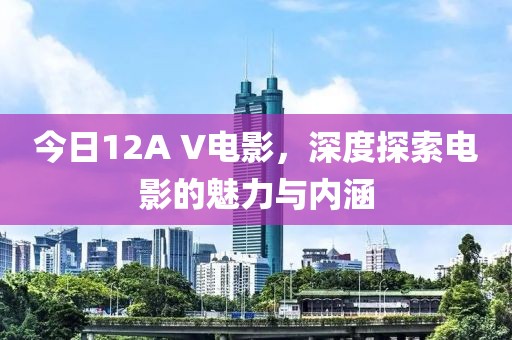 今日12A V電影，深度探索電影的魅力與內涵