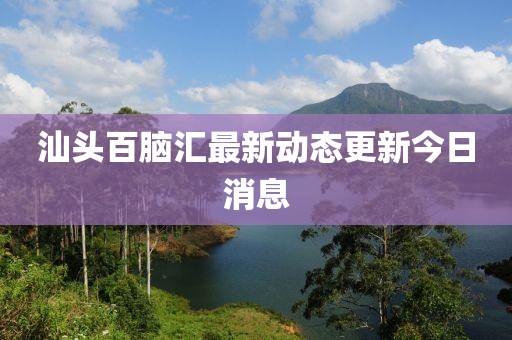 汕頭百腦匯最新動態更新今日消息